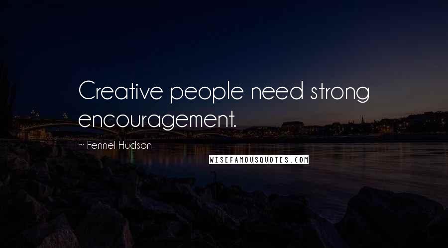 Fennel Hudson Quotes: Creative people need strong encouragement.