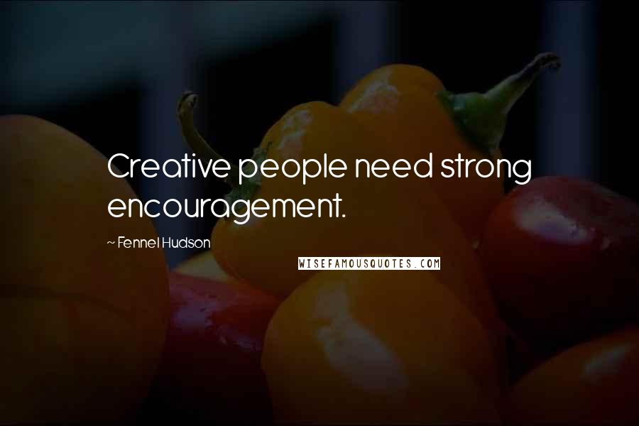 Fennel Hudson Quotes: Creative people need strong encouragement.