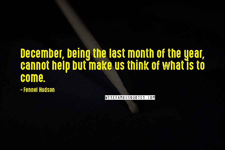 Fennel Hudson Quotes: December, being the last month of the year, cannot help but make us think of what is to come.