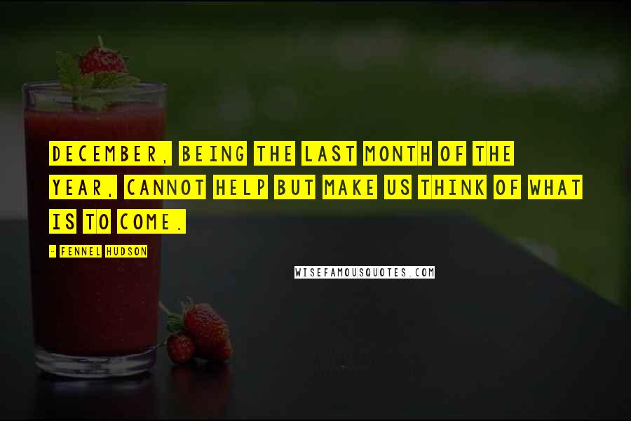Fennel Hudson Quotes: December, being the last month of the year, cannot help but make us think of what is to come.