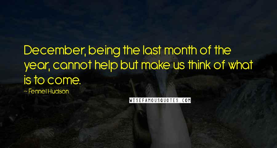 Fennel Hudson Quotes: December, being the last month of the year, cannot help but make us think of what is to come.