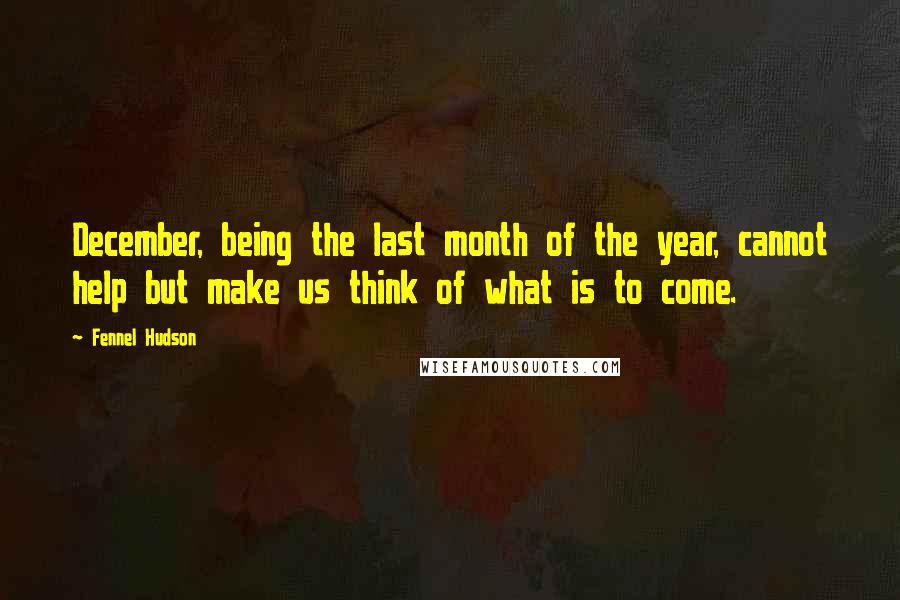 Fennel Hudson Quotes: December, being the last month of the year, cannot help but make us think of what is to come.