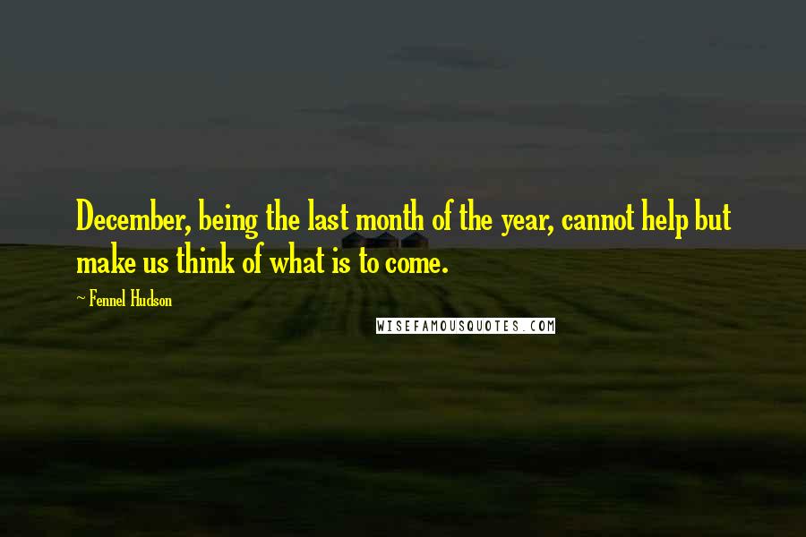 Fennel Hudson Quotes: December, being the last month of the year, cannot help but make us think of what is to come.