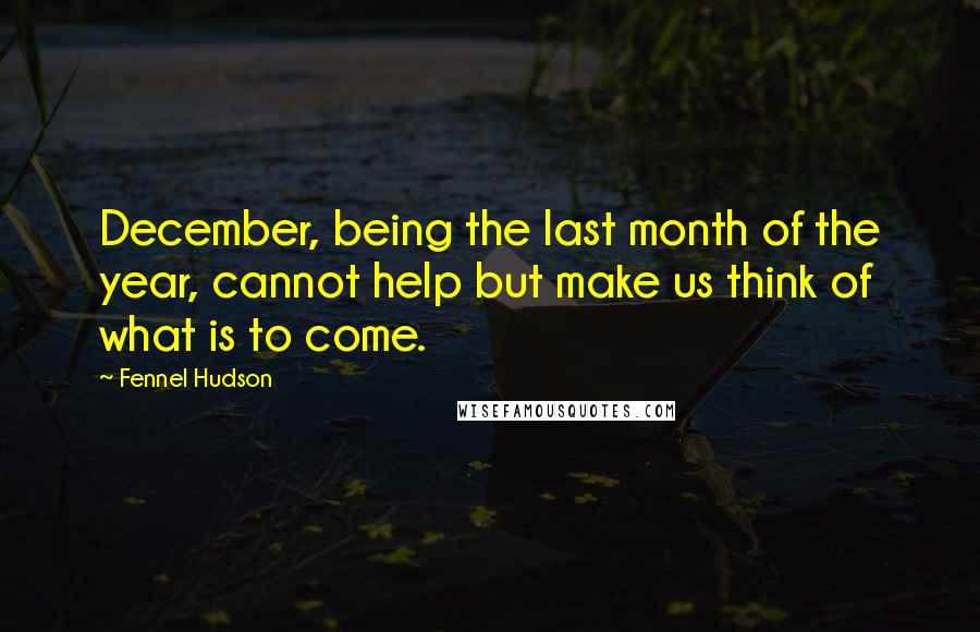 Fennel Hudson Quotes: December, being the last month of the year, cannot help but make us think of what is to come.