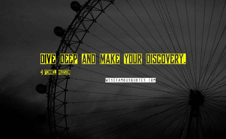 Fennel Hudson Quotes: Dive deep and make your discovery.