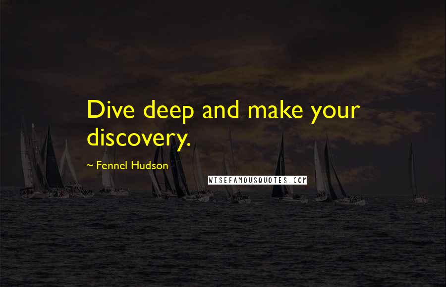 Fennel Hudson Quotes: Dive deep and make your discovery.