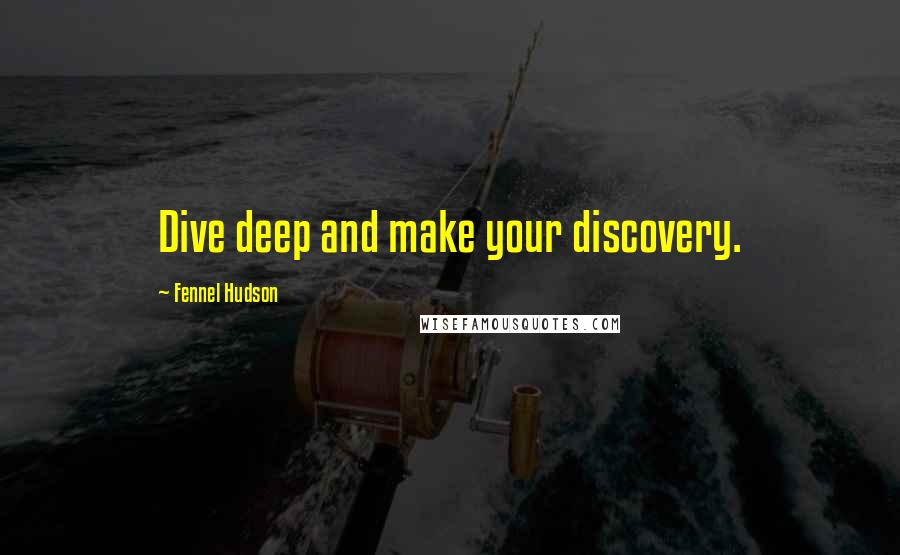 Fennel Hudson Quotes: Dive deep and make your discovery.