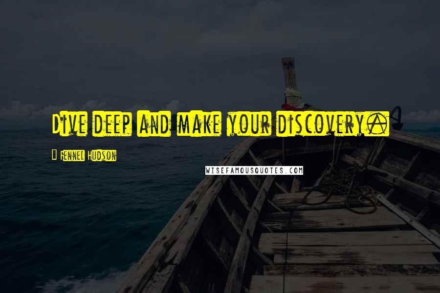 Fennel Hudson Quotes: Dive deep and make your discovery.