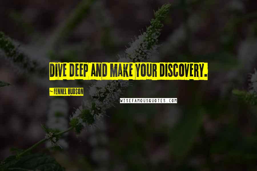 Fennel Hudson Quotes: Dive deep and make your discovery.