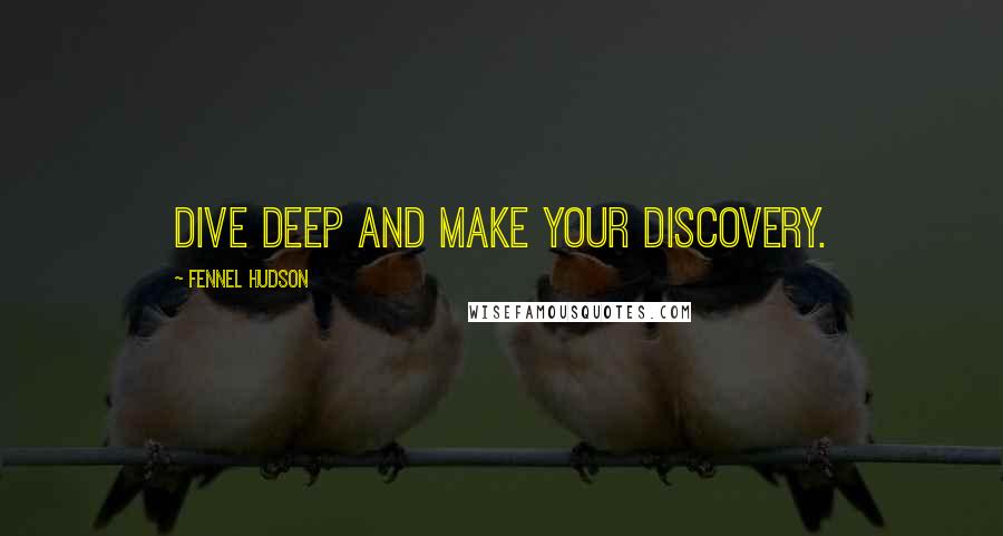 Fennel Hudson Quotes: Dive deep and make your discovery.