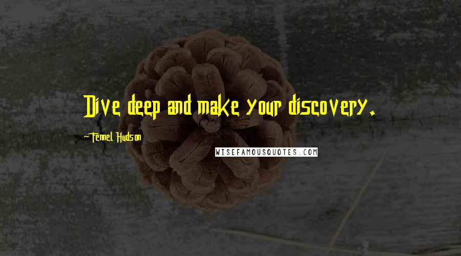 Fennel Hudson Quotes: Dive deep and make your discovery.