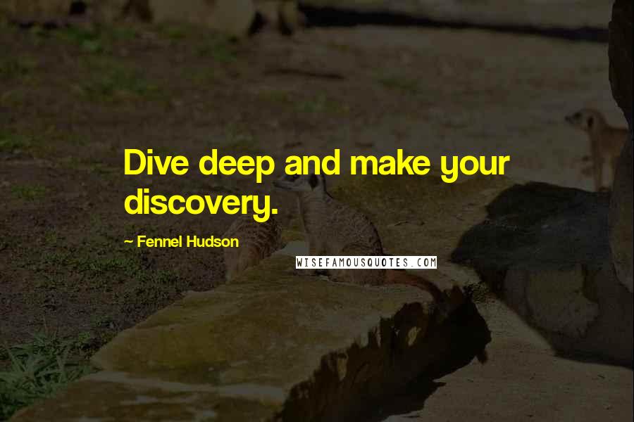 Fennel Hudson Quotes: Dive deep and make your discovery.