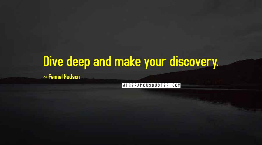 Fennel Hudson Quotes: Dive deep and make your discovery.