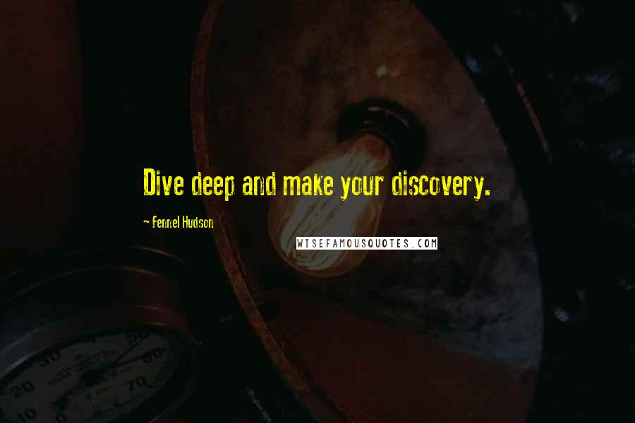 Fennel Hudson Quotes: Dive deep and make your discovery.