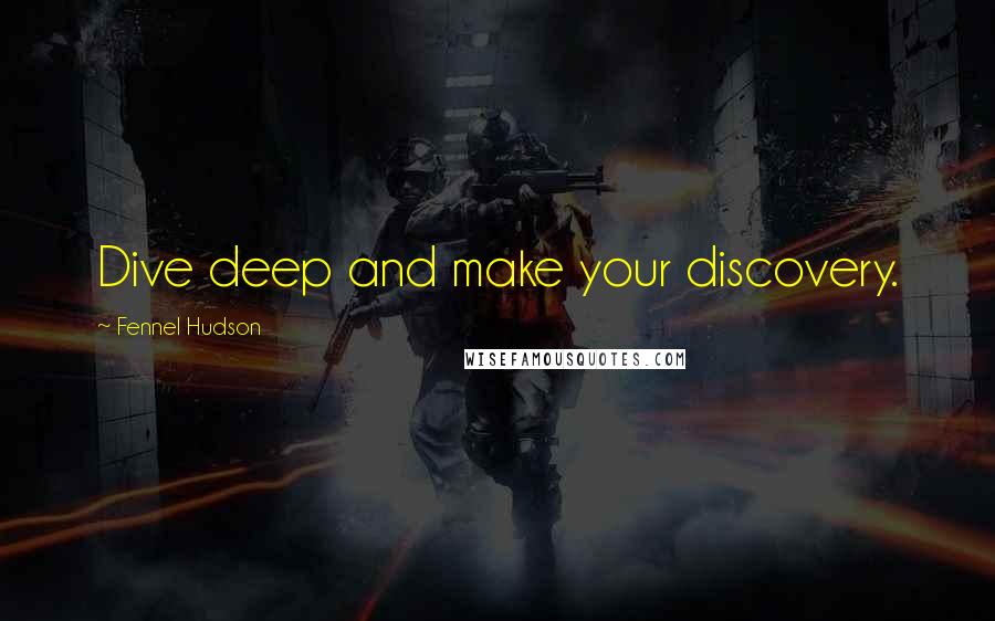 Fennel Hudson Quotes: Dive deep and make your discovery.