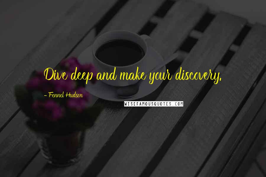 Fennel Hudson Quotes: Dive deep and make your discovery.