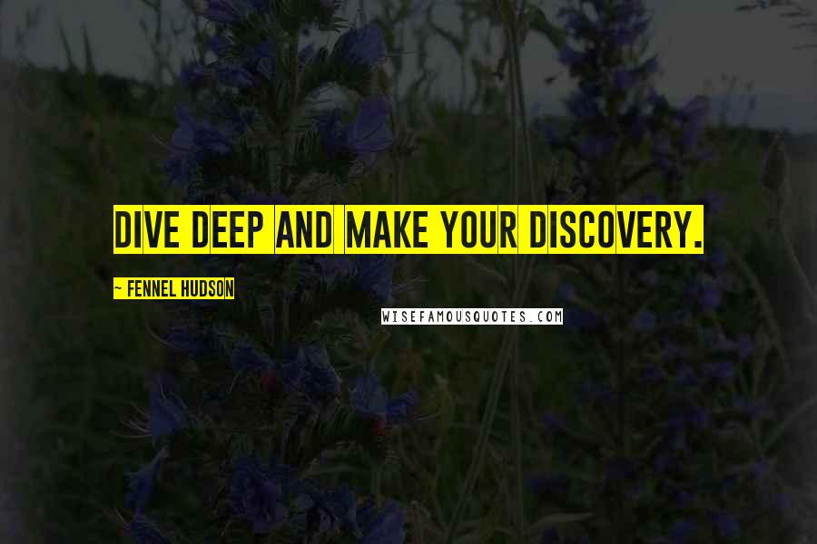 Fennel Hudson Quotes: Dive deep and make your discovery.