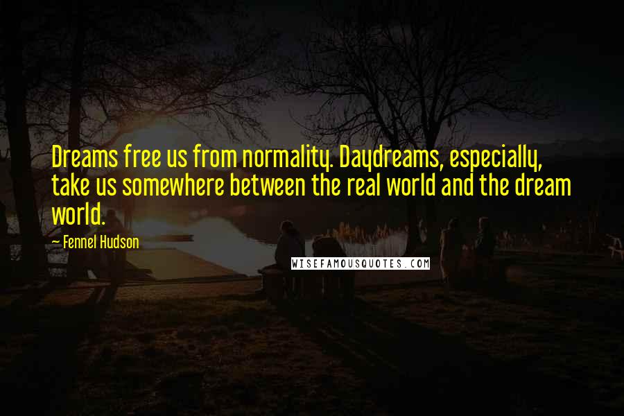 Fennel Hudson Quotes: Dreams free us from normality. Daydreams, especially, take us somewhere between the real world and the dream world.