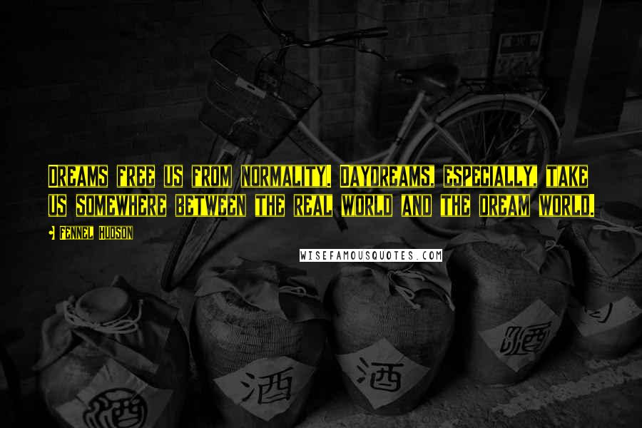 Fennel Hudson Quotes: Dreams free us from normality. Daydreams, especially, take us somewhere between the real world and the dream world.