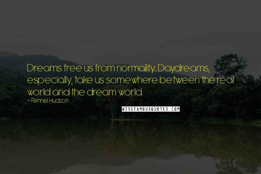 Fennel Hudson Quotes: Dreams free us from normality. Daydreams, especially, take us somewhere between the real world and the dream world.