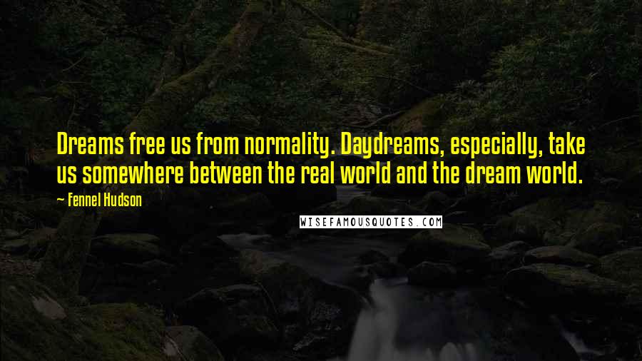 Fennel Hudson Quotes: Dreams free us from normality. Daydreams, especially, take us somewhere between the real world and the dream world.