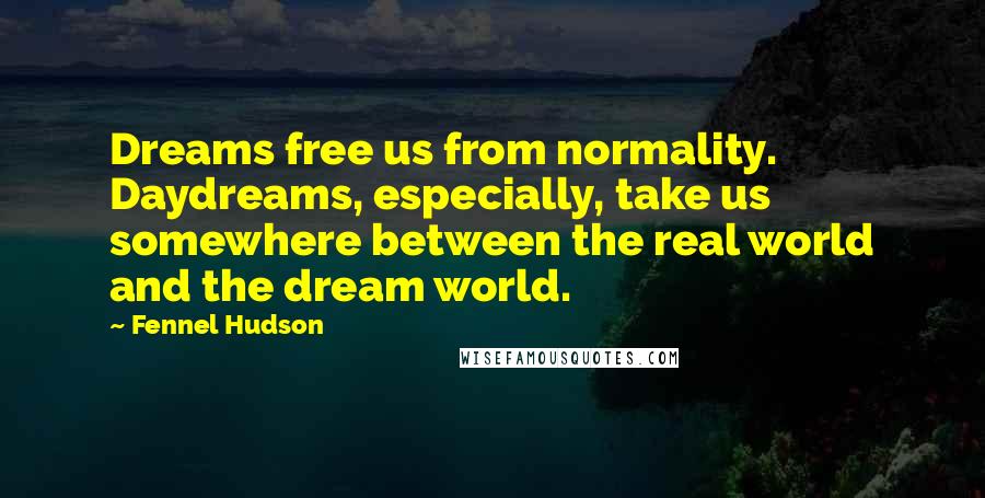 Fennel Hudson Quotes: Dreams free us from normality. Daydreams, especially, take us somewhere between the real world and the dream world.