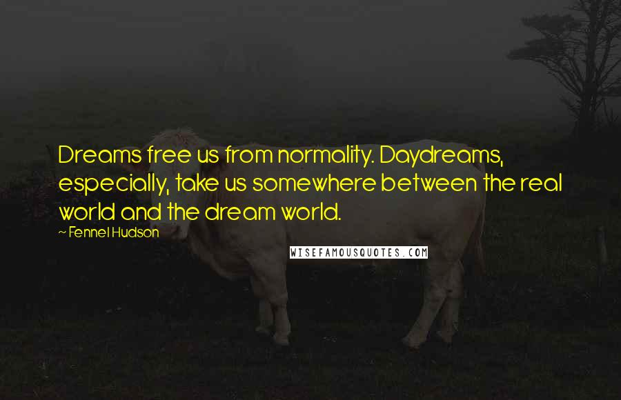 Fennel Hudson Quotes: Dreams free us from normality. Daydreams, especially, take us somewhere between the real world and the dream world.