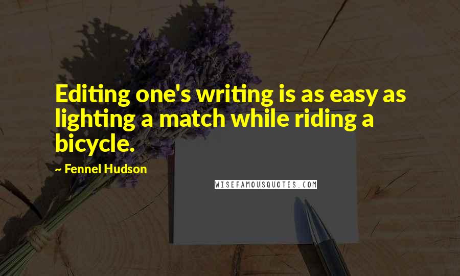 Fennel Hudson Quotes: Editing one's writing is as easy as lighting a match while riding a bicycle.