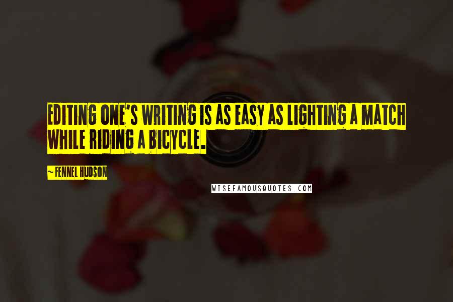 Fennel Hudson Quotes: Editing one's writing is as easy as lighting a match while riding a bicycle.