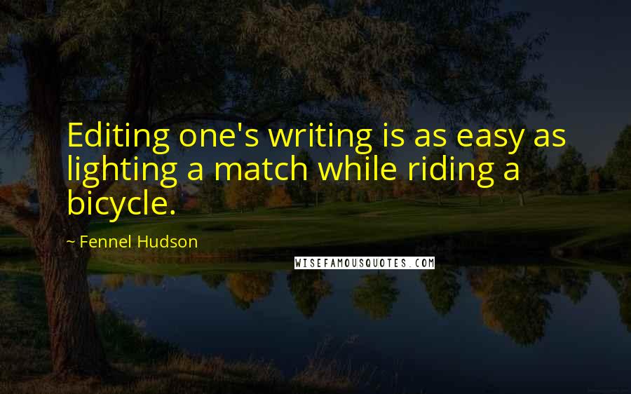 Fennel Hudson Quotes: Editing one's writing is as easy as lighting a match while riding a bicycle.