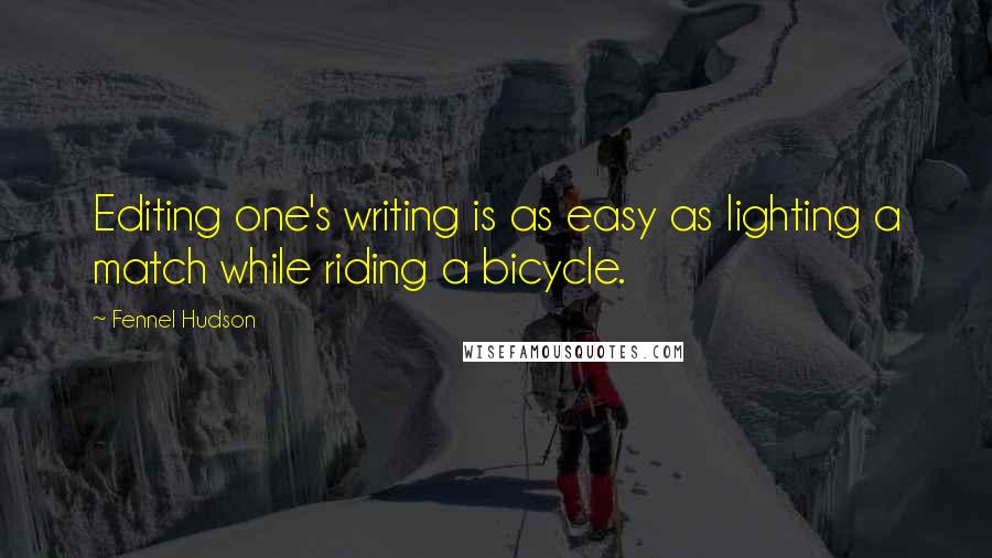 Fennel Hudson Quotes: Editing one's writing is as easy as lighting a match while riding a bicycle.