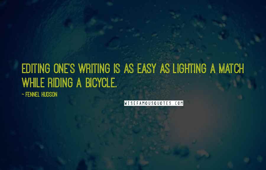 Fennel Hudson Quotes: Editing one's writing is as easy as lighting a match while riding a bicycle.