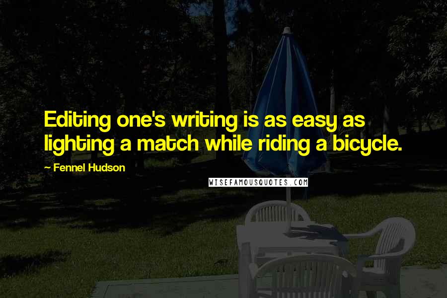 Fennel Hudson Quotes: Editing one's writing is as easy as lighting a match while riding a bicycle.