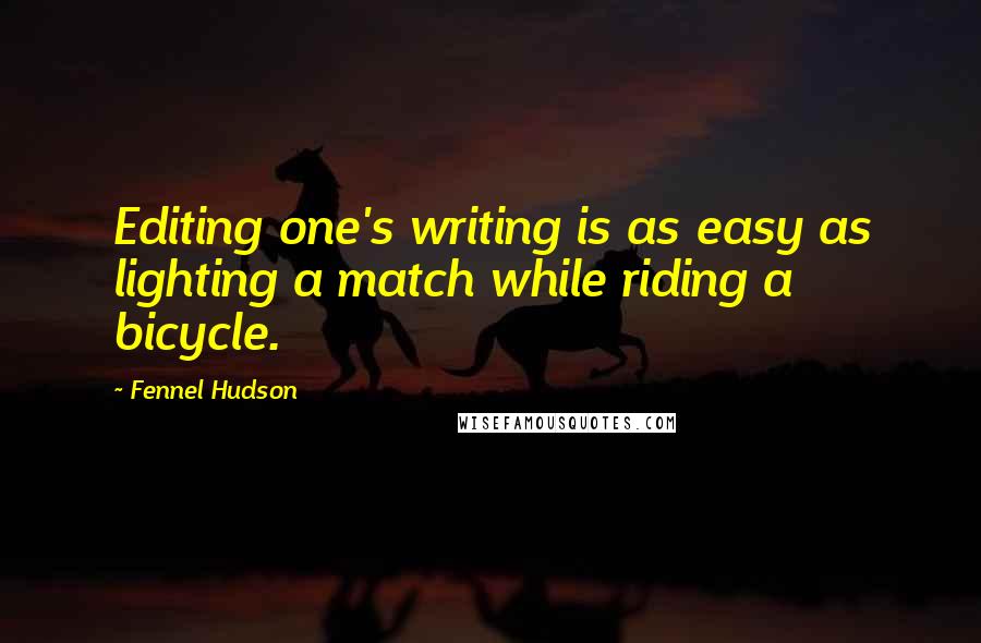 Fennel Hudson Quotes: Editing one's writing is as easy as lighting a match while riding a bicycle.