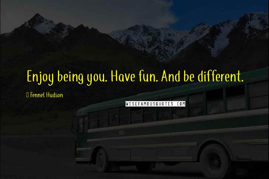 Fennel Hudson Quotes: Enjoy being you. Have fun. And be different.