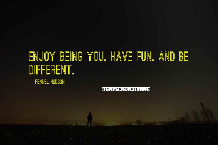 Fennel Hudson Quotes: Enjoy being you. Have fun. And be different.