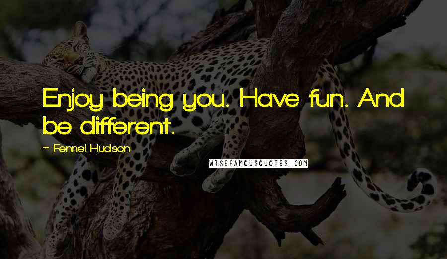 Fennel Hudson Quotes: Enjoy being you. Have fun. And be different.