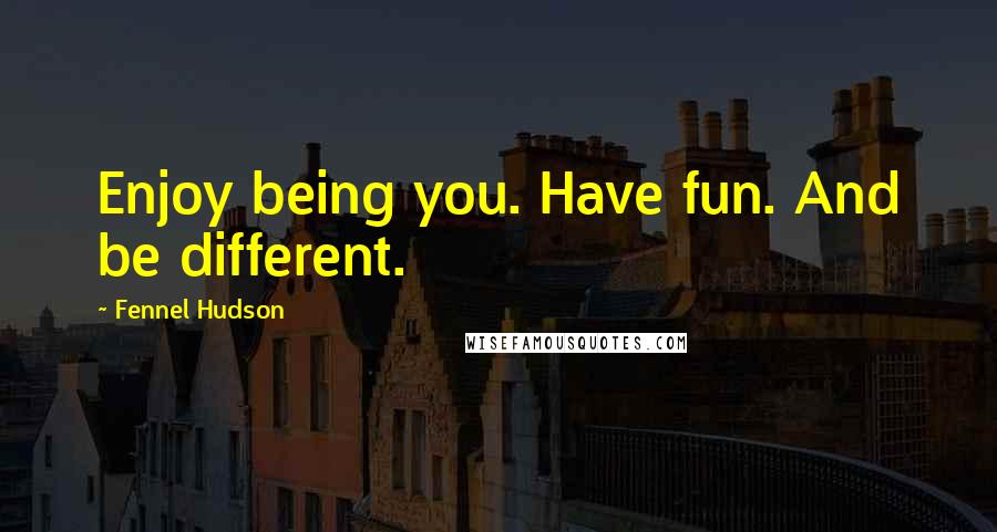 Fennel Hudson Quotes: Enjoy being you. Have fun. And be different.