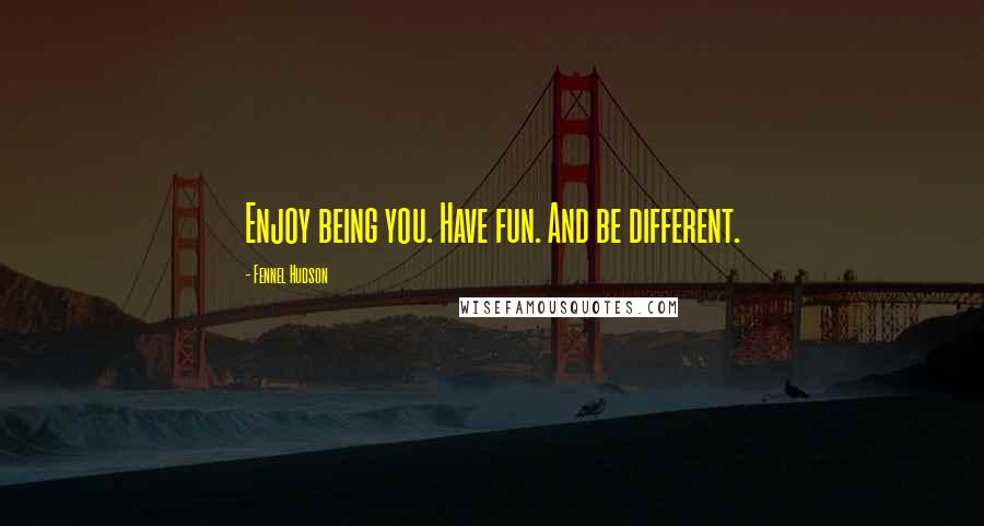 Fennel Hudson Quotes: Enjoy being you. Have fun. And be different.