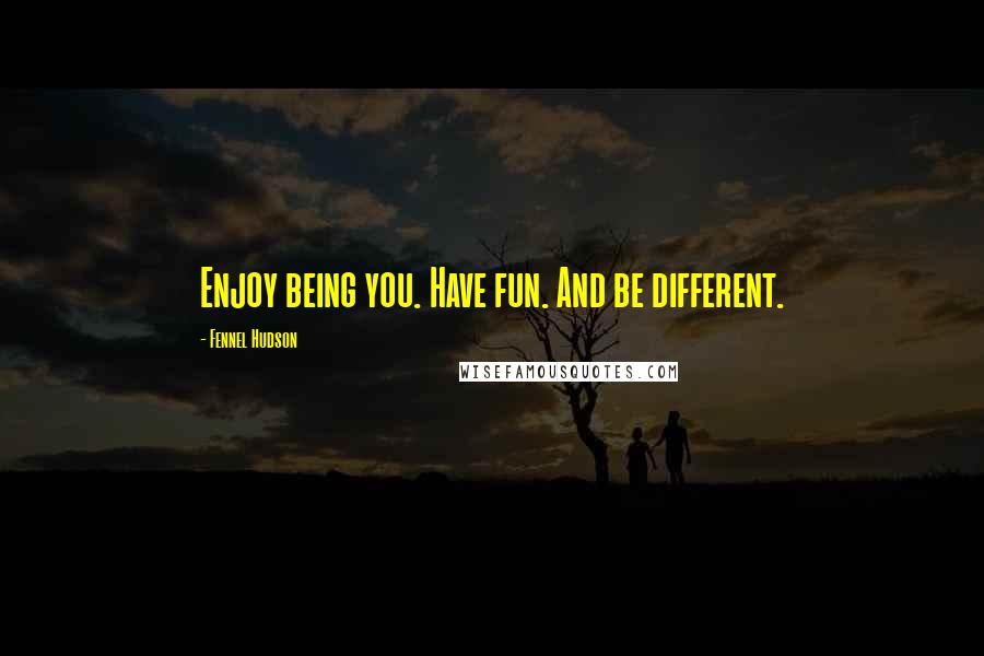 Fennel Hudson Quotes: Enjoy being you. Have fun. And be different.