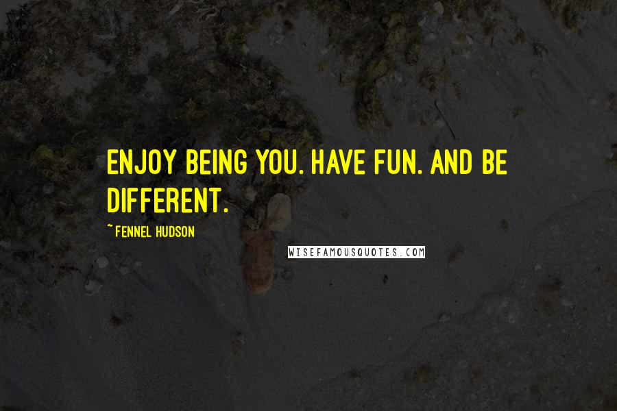 Fennel Hudson Quotes: Enjoy being you. Have fun. And be different.