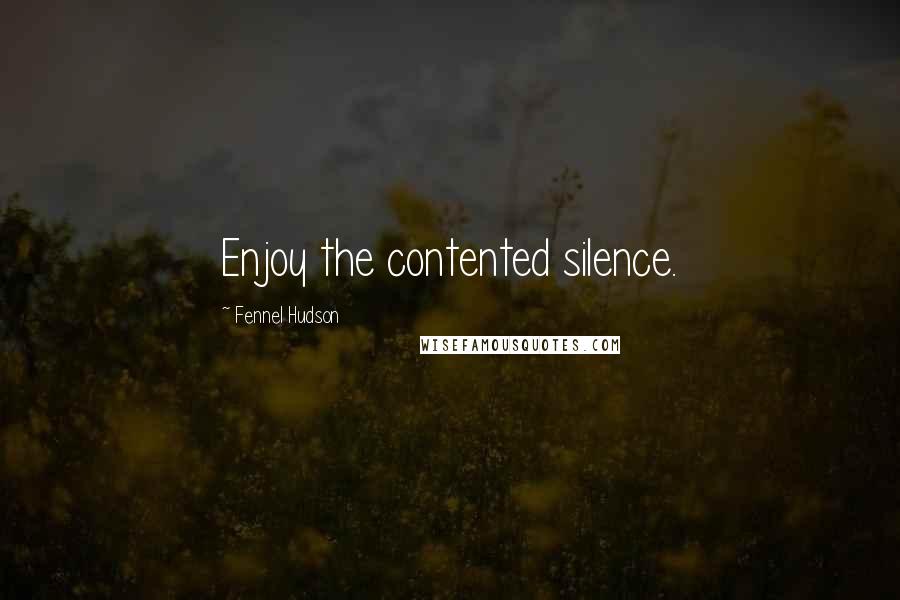 Fennel Hudson Quotes: Enjoy the contented silence.