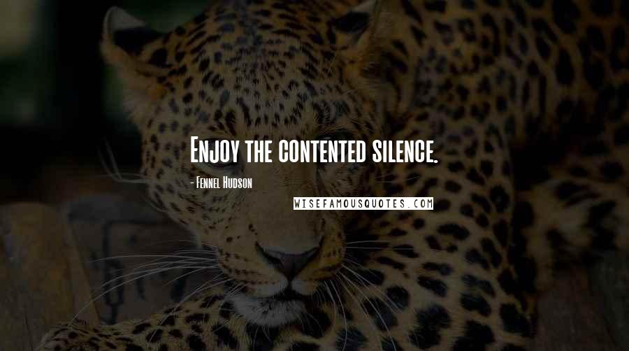 Fennel Hudson Quotes: Enjoy the contented silence.