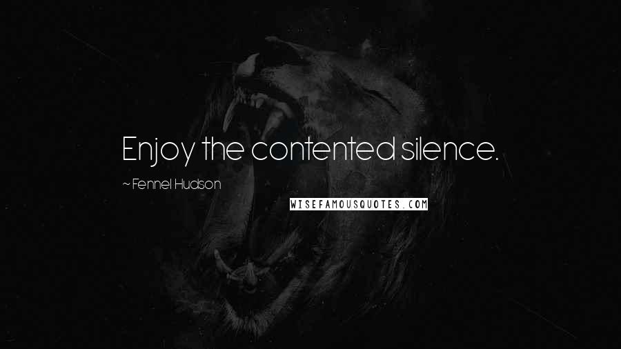 Fennel Hudson Quotes: Enjoy the contented silence.