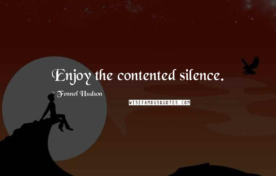 Fennel Hudson Quotes: Enjoy the contented silence.