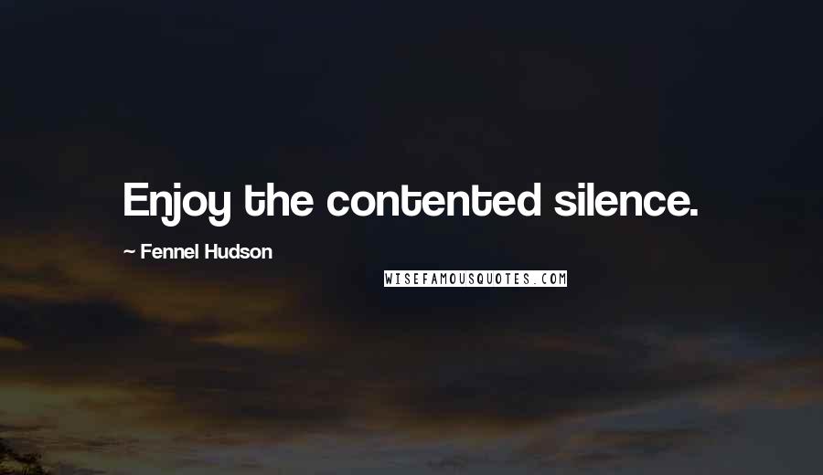 Fennel Hudson Quotes: Enjoy the contented silence.