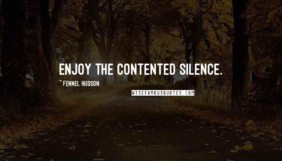 Fennel Hudson Quotes: Enjoy the contented silence.