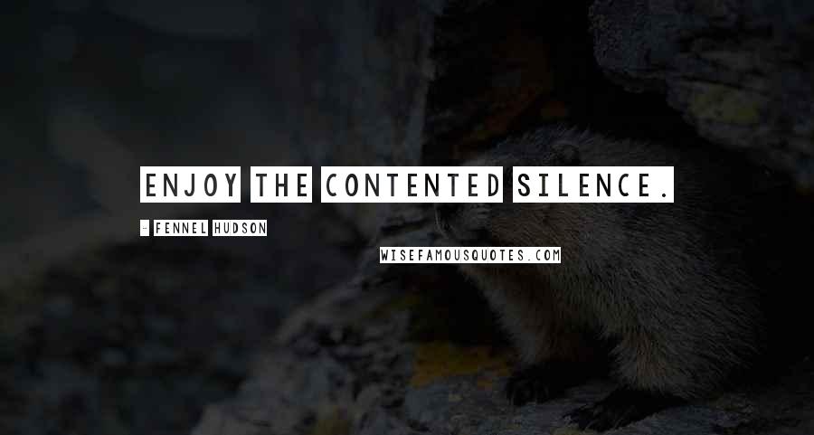 Fennel Hudson Quotes: Enjoy the contented silence.