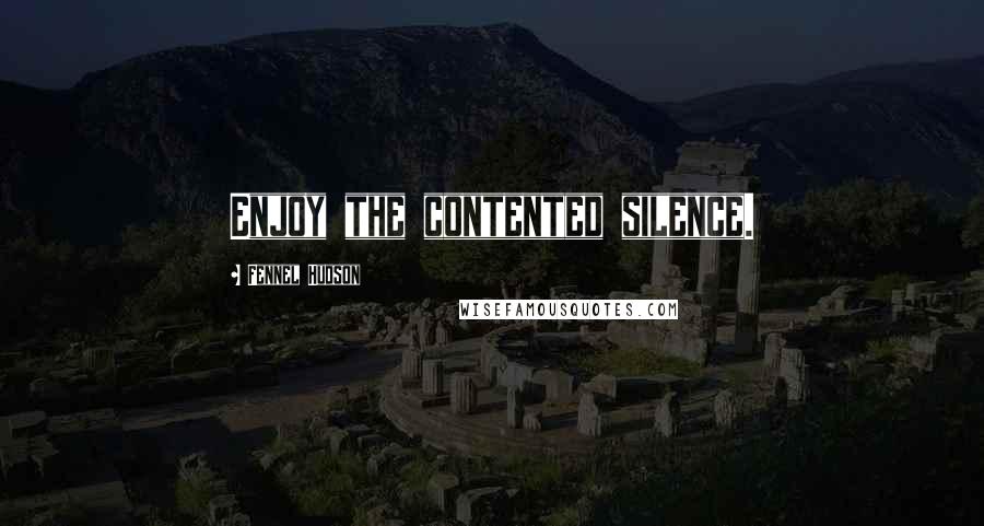 Fennel Hudson Quotes: Enjoy the contented silence.