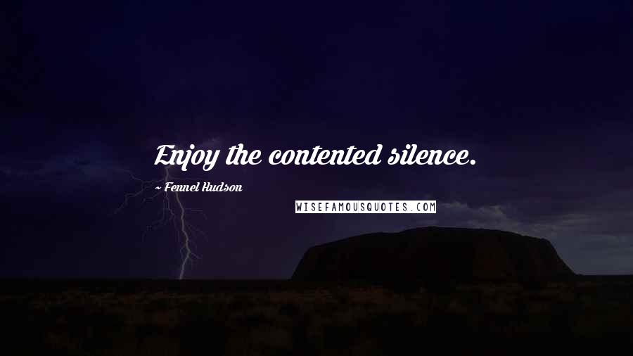 Fennel Hudson Quotes: Enjoy the contented silence.